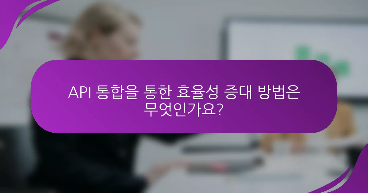 API 통합을 통한 효율성 증대 방법은 무엇인가요?