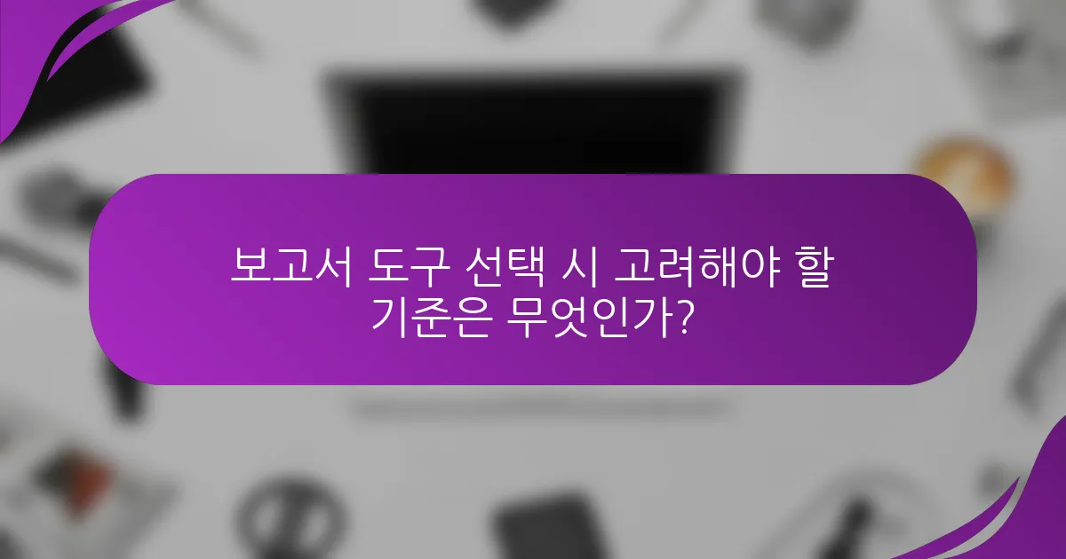 보고서 도구 선택 시 고려해야 할 기준은 무엇인가?