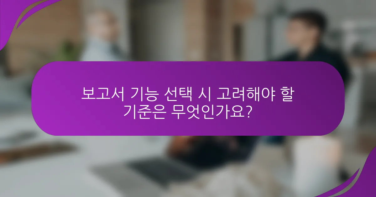 보고서 기능 선택 시 고려해야 할 기준은 무엇인가요?