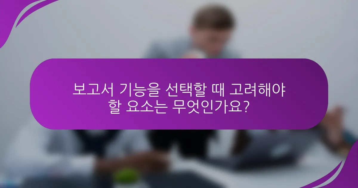보고서 기능을 선택할 때 고려해야 할 요소는 무엇인가요?