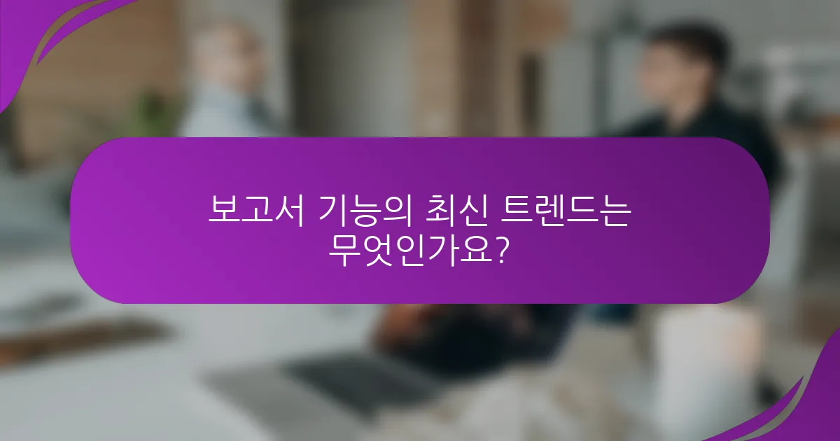 보고서 기능의 최신 트렌드는 무엇인가요?