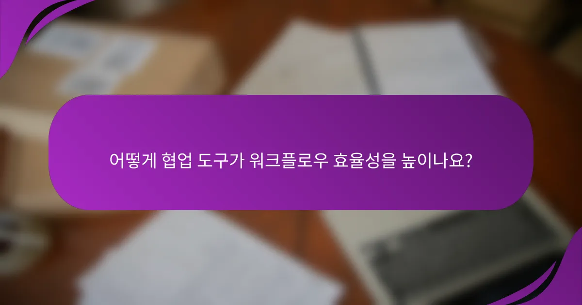 어떻게 협업 도구가 워크플로우 효율성을 높이나요?