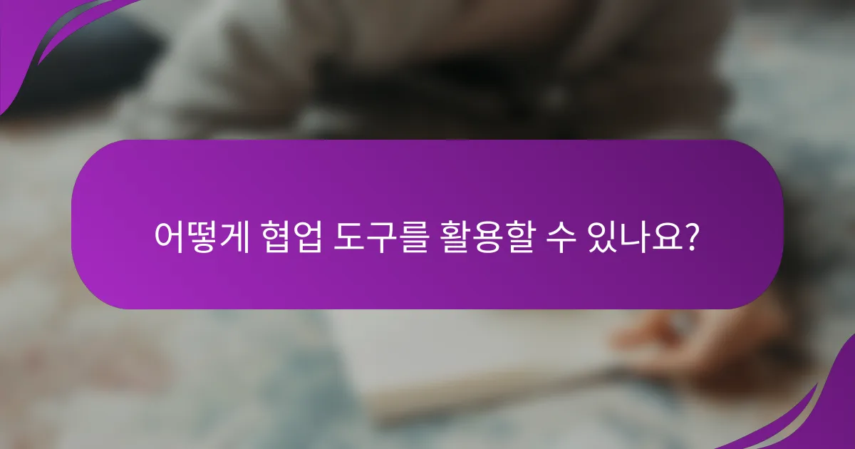 어떻게 협업 도구를 활용할 수 있나요?