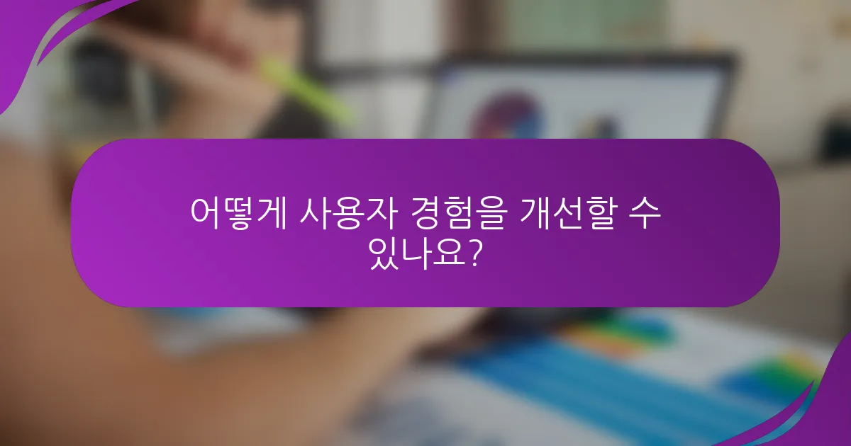 어떻게 사용자 경험을 개선할 수 있나요?