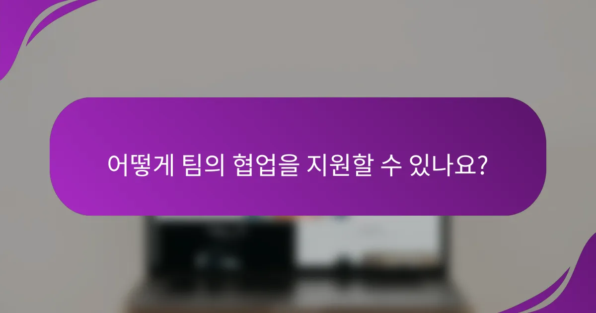 어떻게 팀의 협업을 지원할 수 있나요?