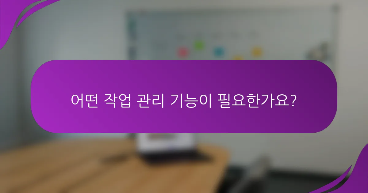 어떤 작업 관리 기능이 필요한가요?