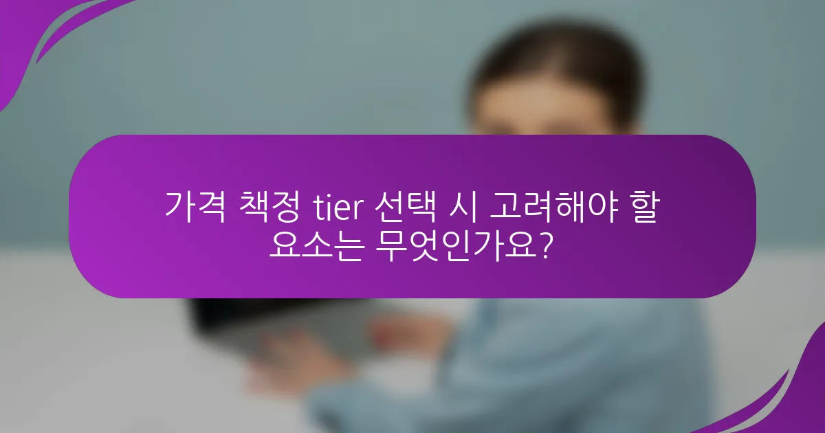 가격 책정 tier 선택 시 고려해야 할 요소는 무엇인가요?