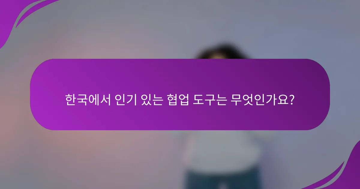 한국에서 인기 있는 협업 도구는 무엇인가요?