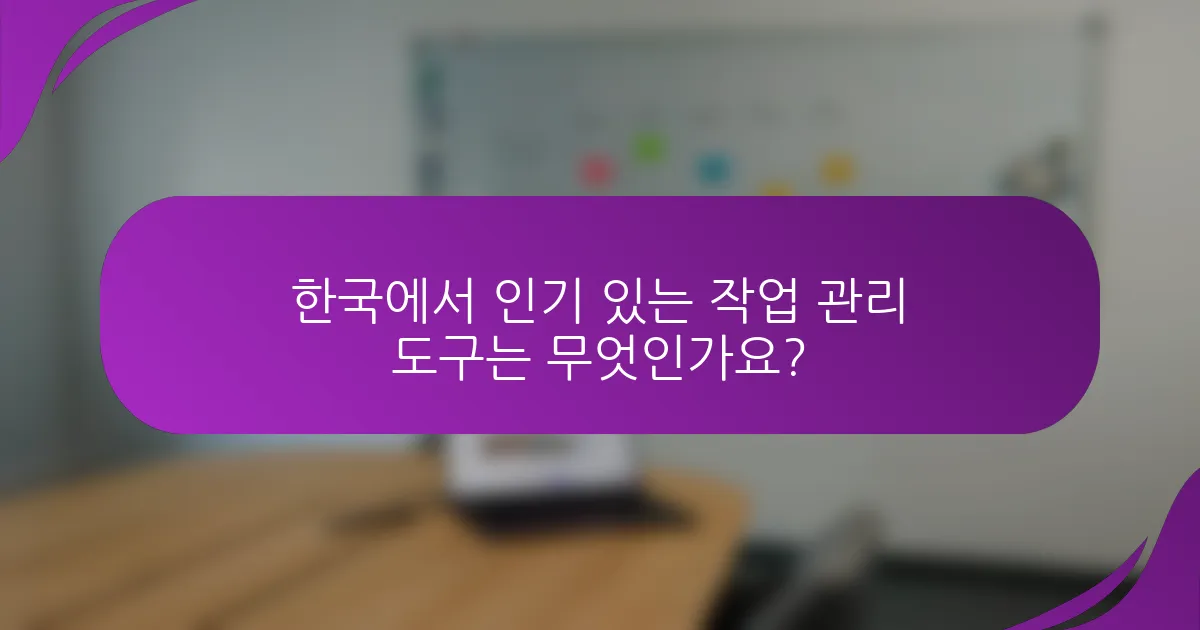 한국에서 인기 있는 작업 관리 도구는 무엇인가요?