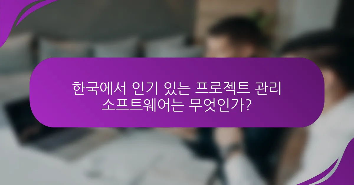 한국에서 인기 있는 프로젝트 관리 소프트웨어는 무엇인가?