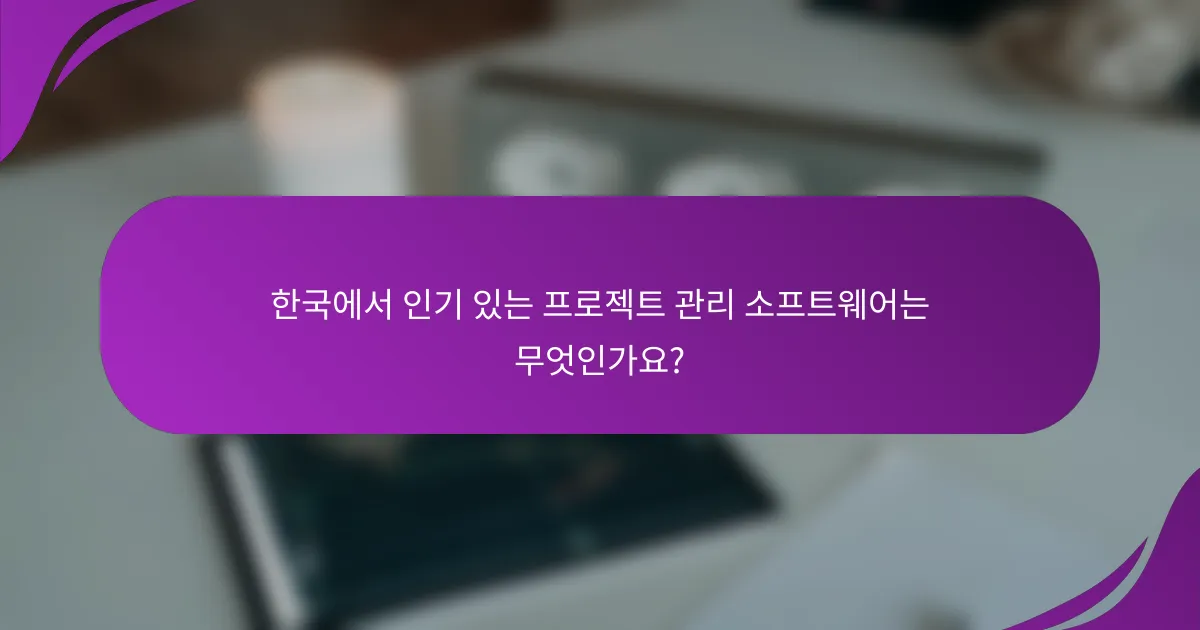 한국에서 인기 있는 프로젝트 관리 소프트웨어는 무엇인가요?