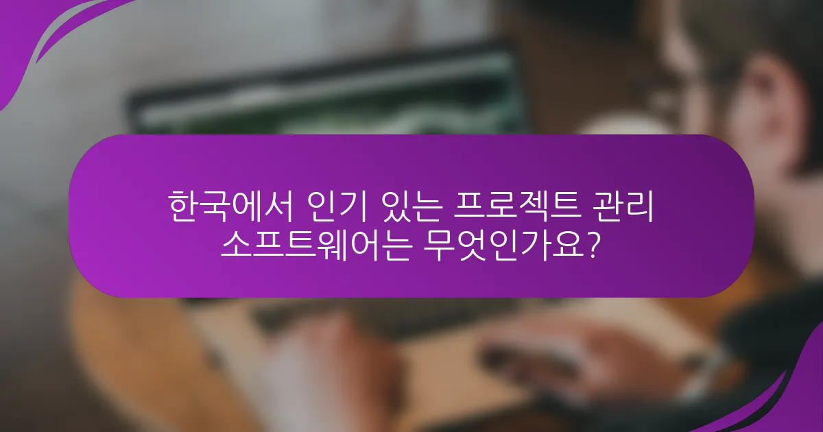한국에서 인기 있는 프로젝트 관리 소프트웨어는 무엇인가요?