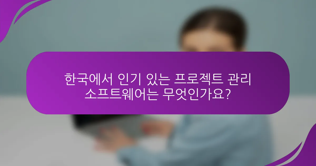 한국에서 인기 있는 프로젝트 관리 소프트웨어는 무엇인가요?