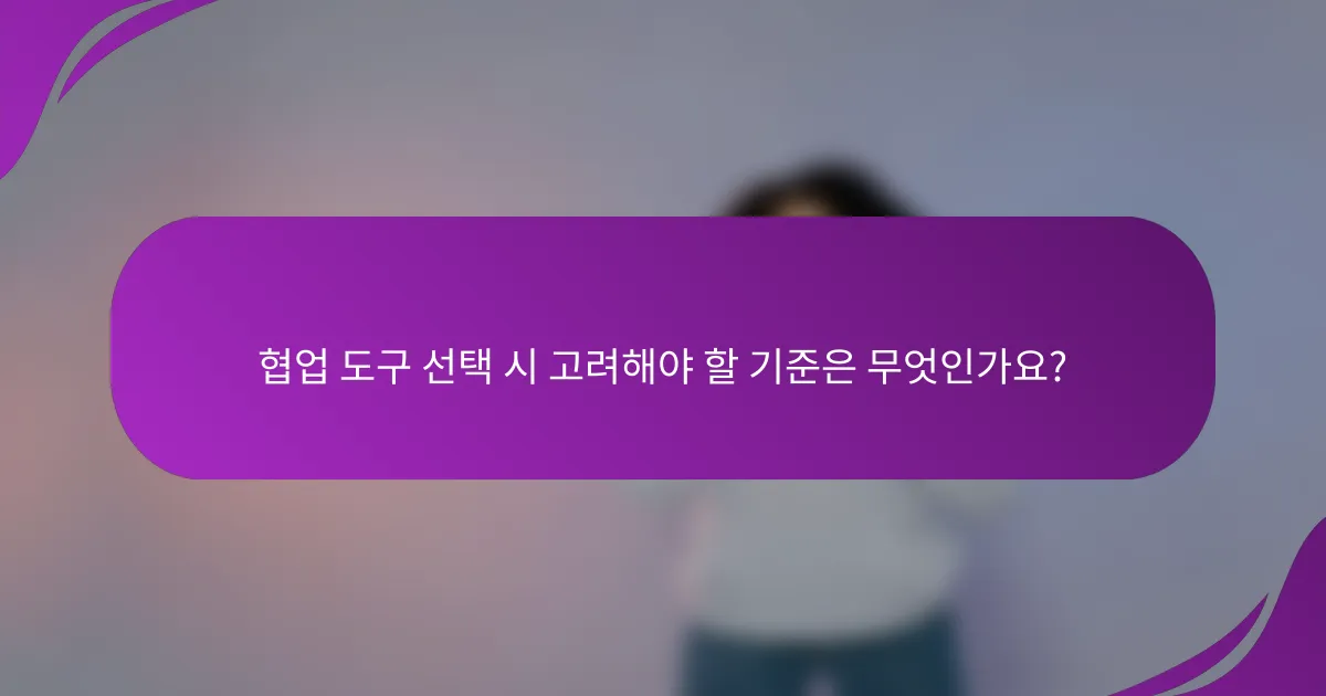 협업 도구 선택 시 고려해야 할 기준은 무엇인가요?