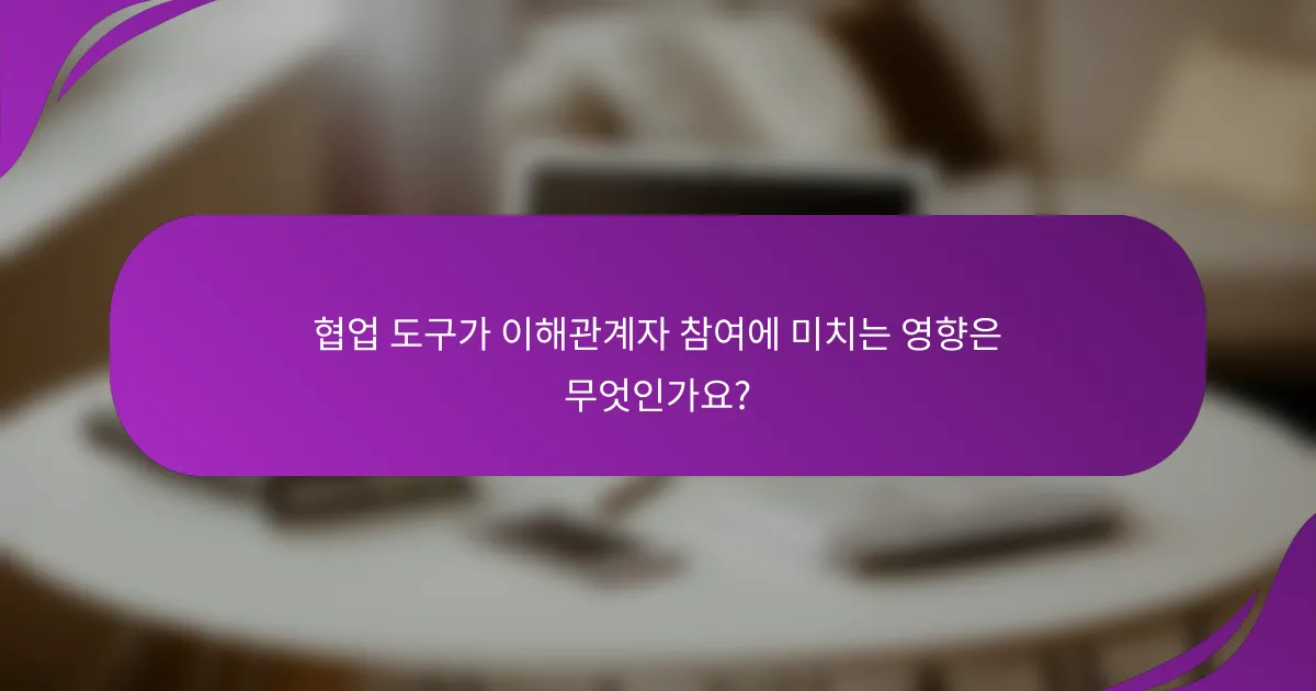 협업 도구가 이해관계자 참여에 미치는 영향은 무엇인가요?