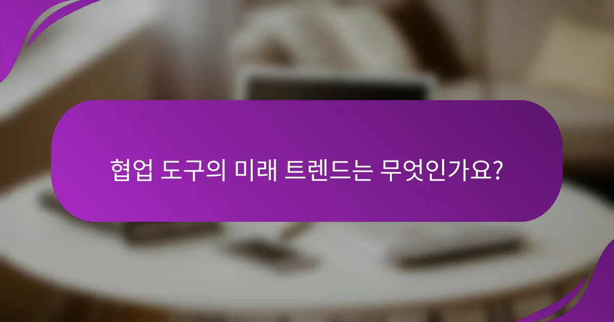 협업 도구의 미래 트렌드는 무엇인가요?