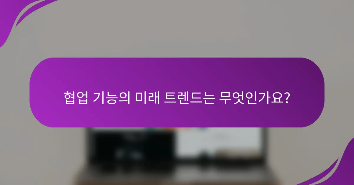 협업 기능의 미래 트렌드는 무엇인가요?
