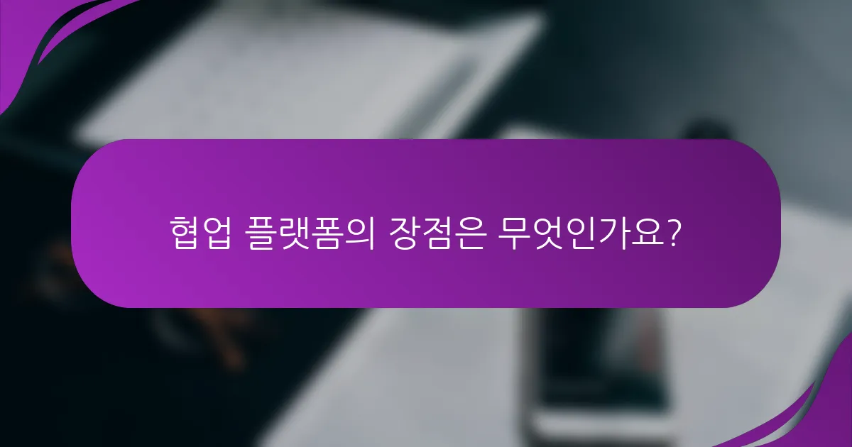 협업 플랫폼의 장점은 무엇인가요?