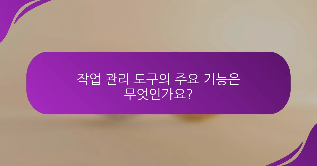 작업 관리 도구의 주요 기능은 무엇인가요?