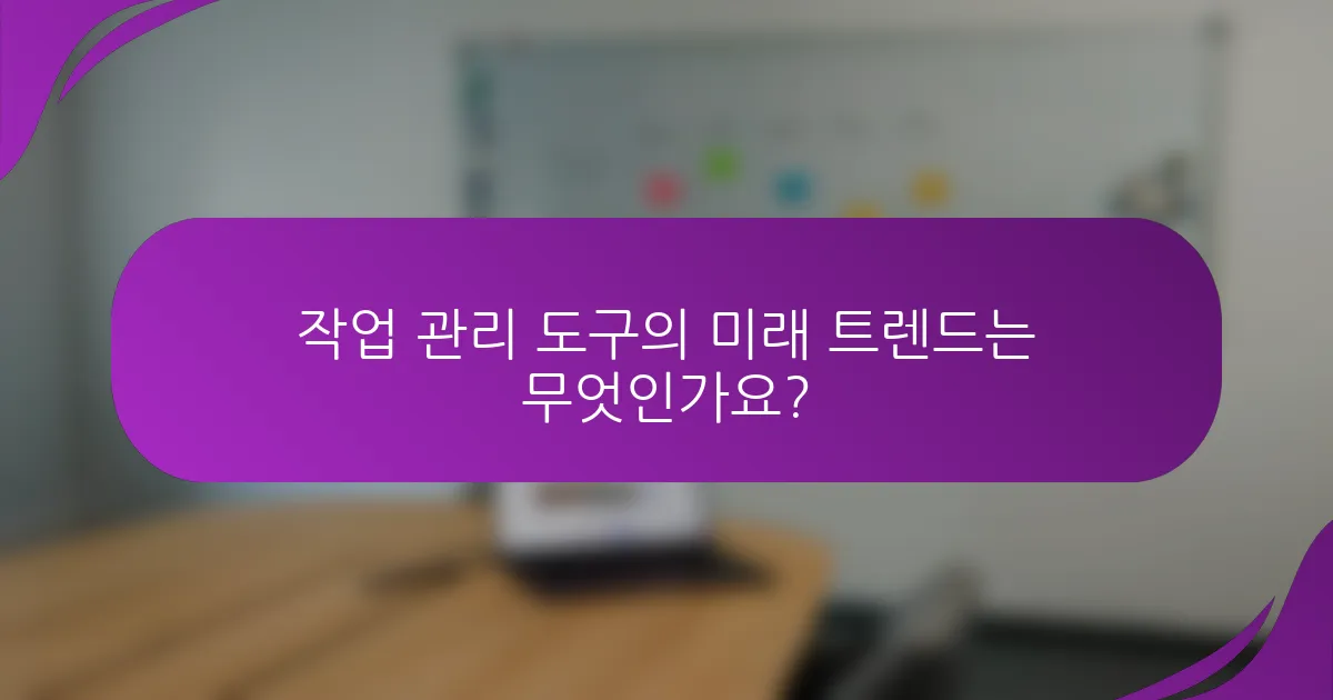 작업 관리 도구의 미래 트렌드는 무엇인가요?