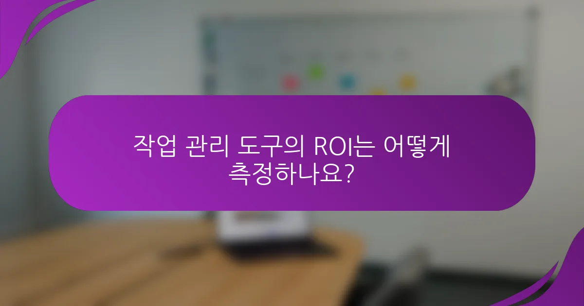 작업 관리 도구의 ROI는 어떻게 측정하나요?