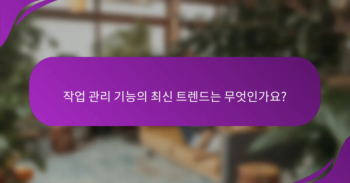 작업 관리 기능의 최신 트렌드는 무엇인가요?