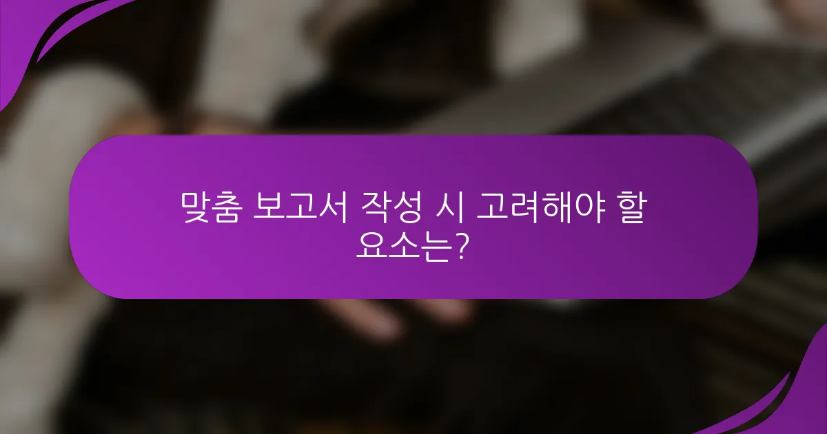 맞춤 보고서 작성 시 고려해야 할 요소는?