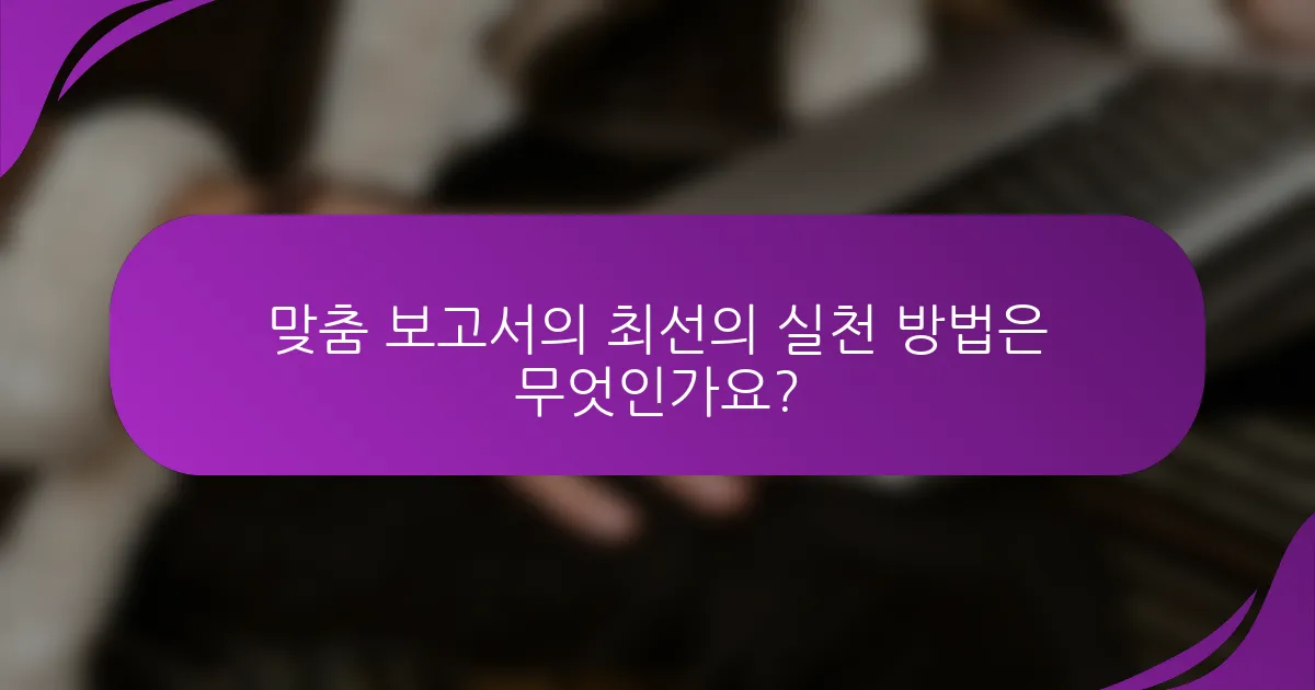 맞춤 보고서의 최선의 실천 방법은 무엇인가요?