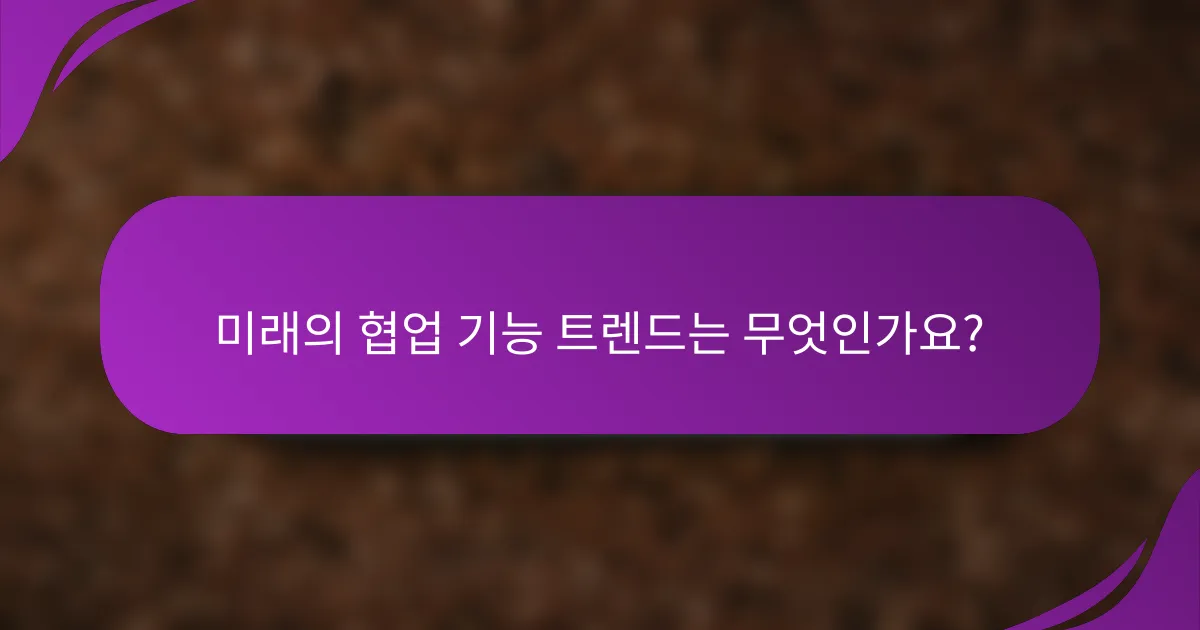 미래의 협업 기능 트렌드는 무엇인가요?