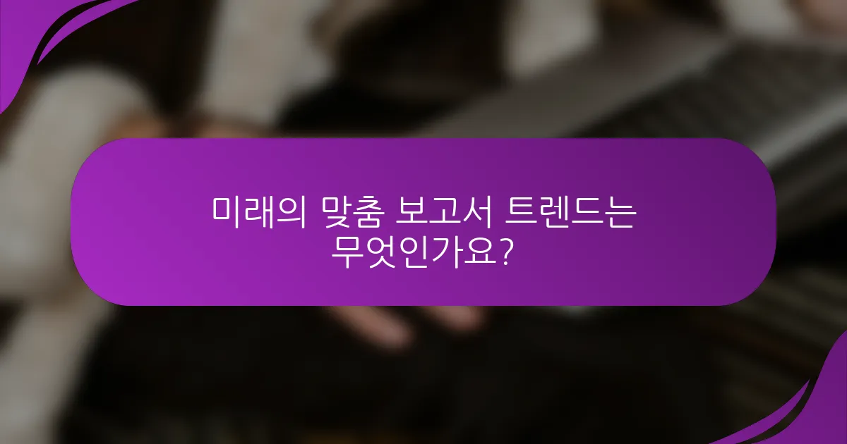 미래의 맞춤 보고서 트렌드는 무엇인가요?