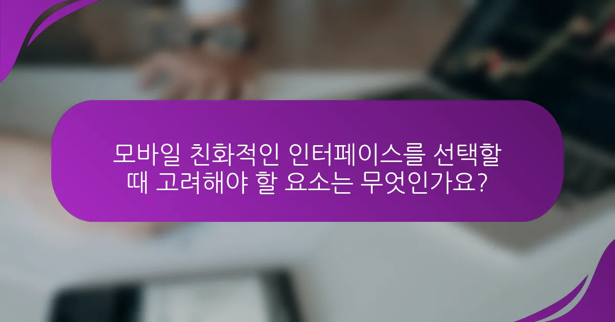 모바일 친화적인 인터페이스를 선택할 때 고려해야 할 요소는 무엇인가요?