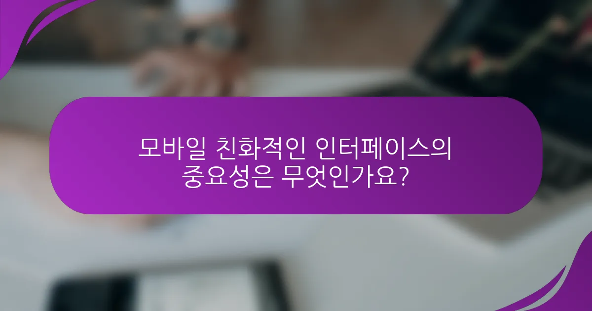 모바일 친화적인 인터페이스의 중요성은 무엇인가요?