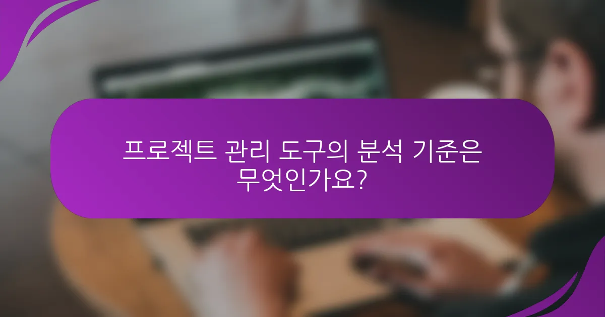 프로젝트 관리 도구의 분석 기준은 무엇인가요?