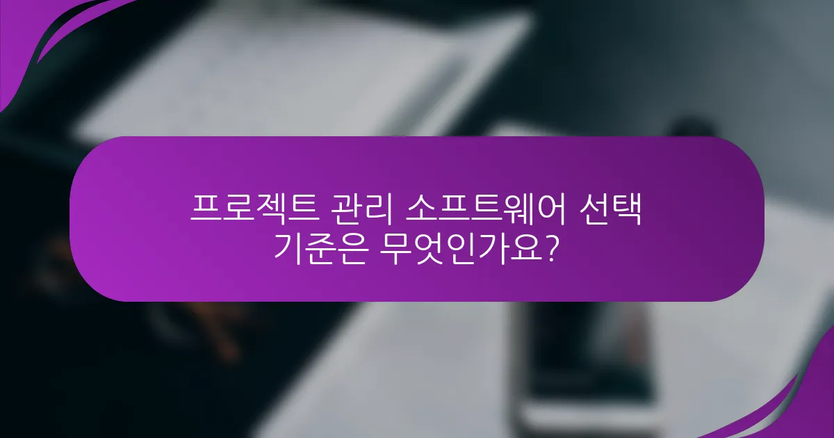 프로젝트 관리 소프트웨어 선택 기준은 무엇인가요?