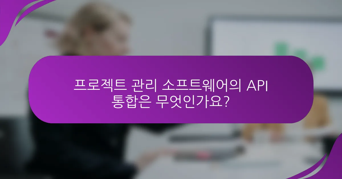 프로젝트 관리 소프트웨어의 API 통합은 무엇인가요?