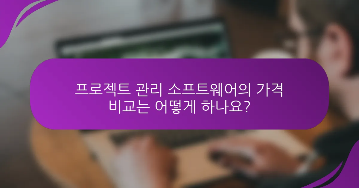 프로젝트 관리 소프트웨어의 가격 비교는 어떻게 하나요?