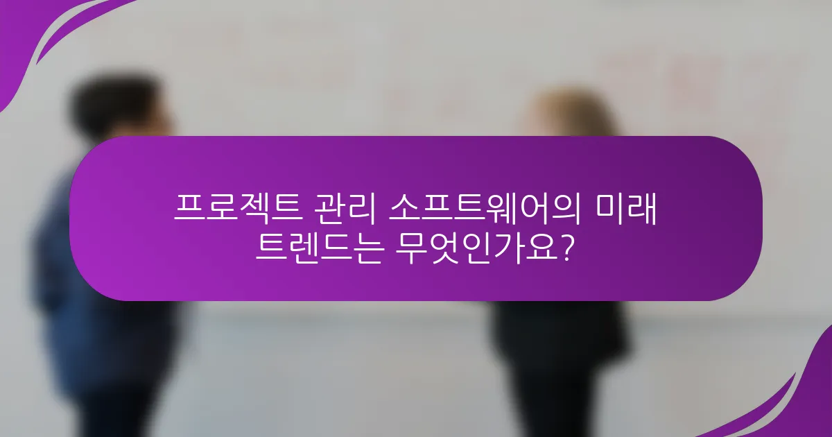 프로젝트 관리 소프트웨어의 미래 트렌드는 무엇인가요?