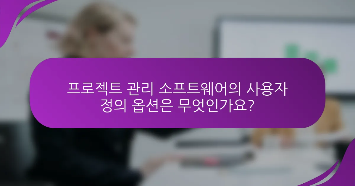 프로젝트 관리 소프트웨어의 사용자 정의 옵션은 무엇인가요?