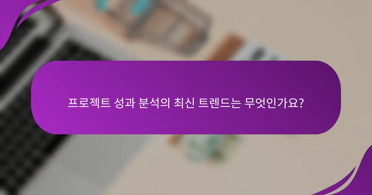 프로젝트 성과 분석의 최신 트렌드는 무엇인가요?