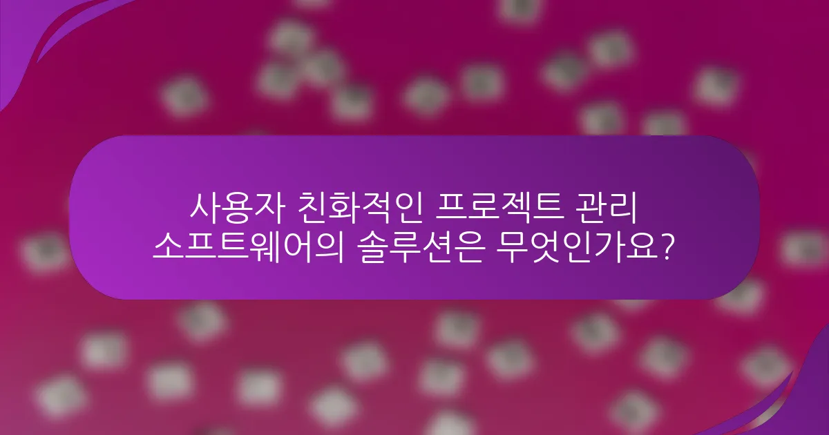 사용자 친화적인 프로젝트 관리 소프트웨어의 솔루션은 무엇인가요?