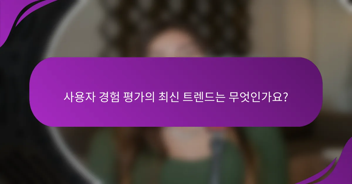 사용자 경험 평가의 최신 트렌드는 무엇인가요?