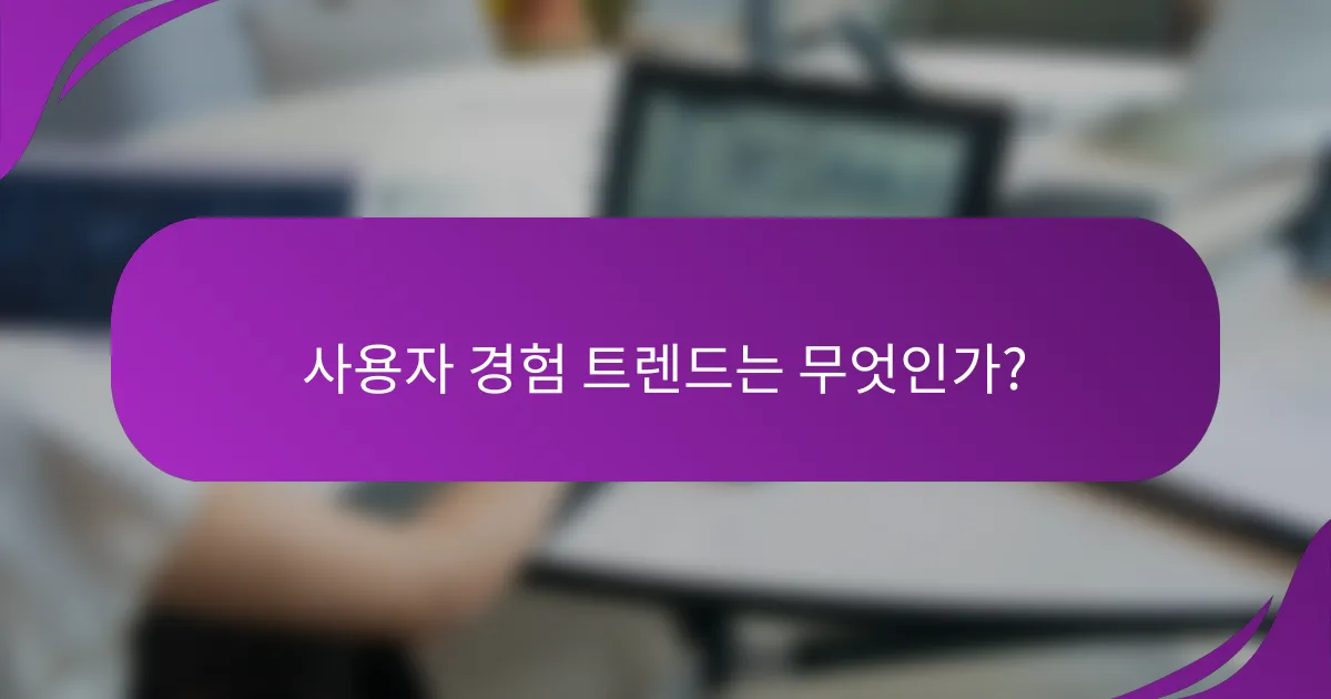 사용자 경험 트렌드는 무엇인가?