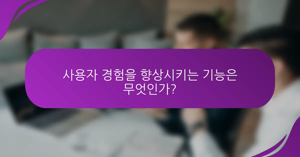 사용자 경험을 향상시키는 기능은 무엇인가?