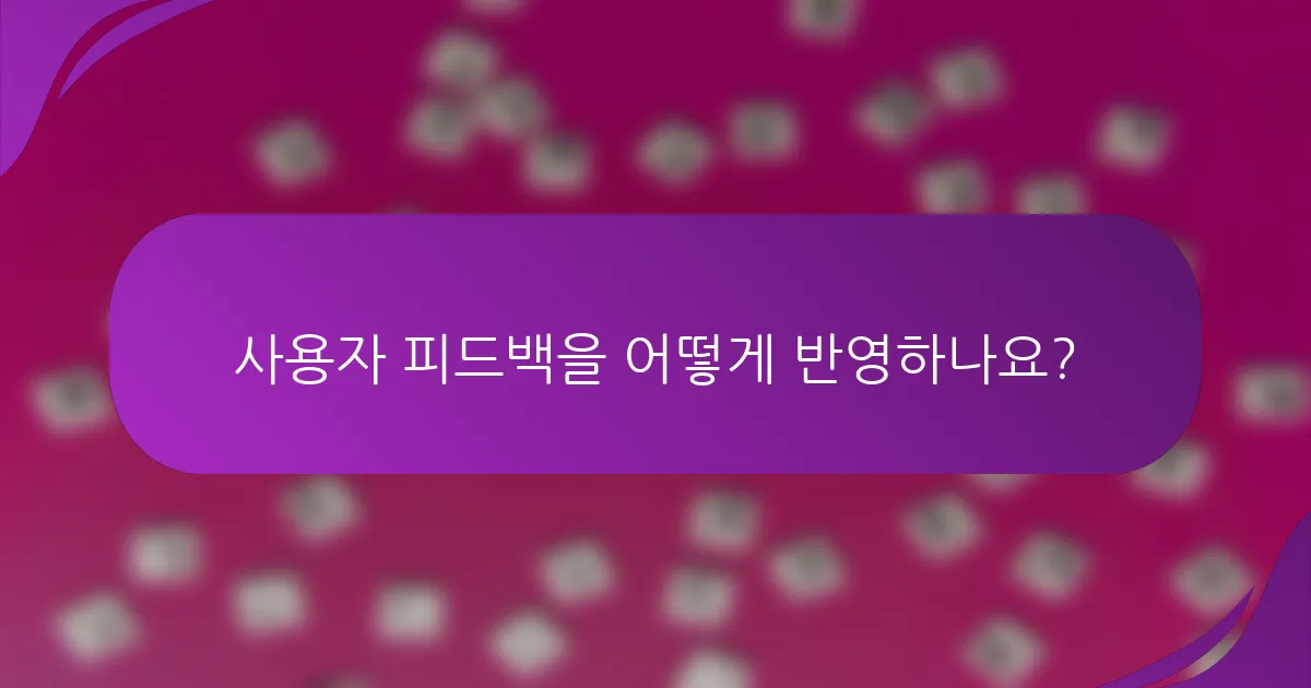 사용자 피드백을 어떻게 반영하나요?