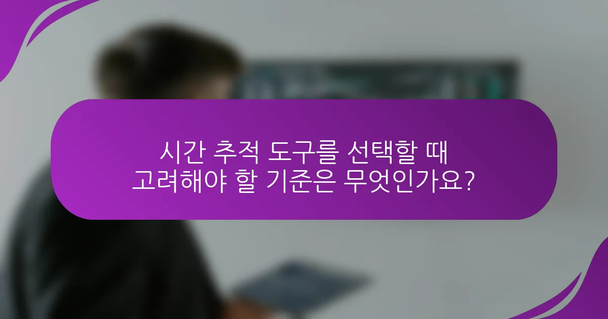 시간 추적 도구를 선택할 때 고려해야 할 기준은 무엇인가요?