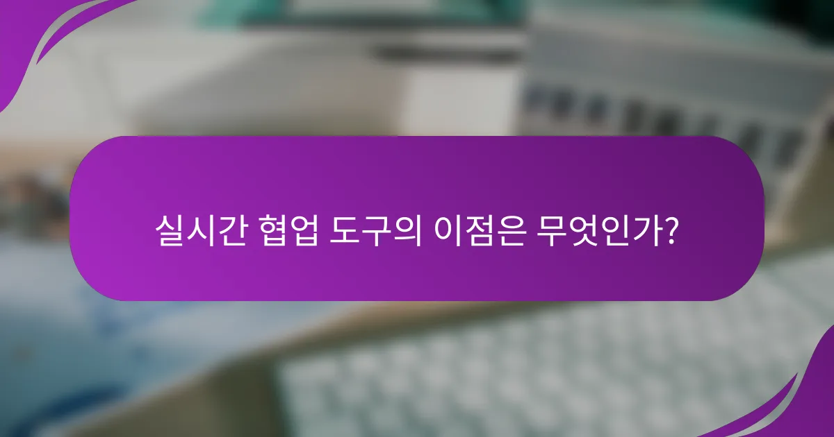 실시간 협업 도구의 이점은 무엇인가?