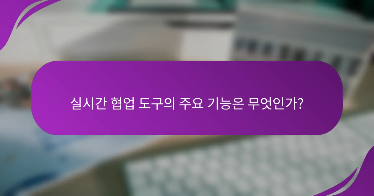 실시간 협업 도구의 주요 기능은 무엇인가?