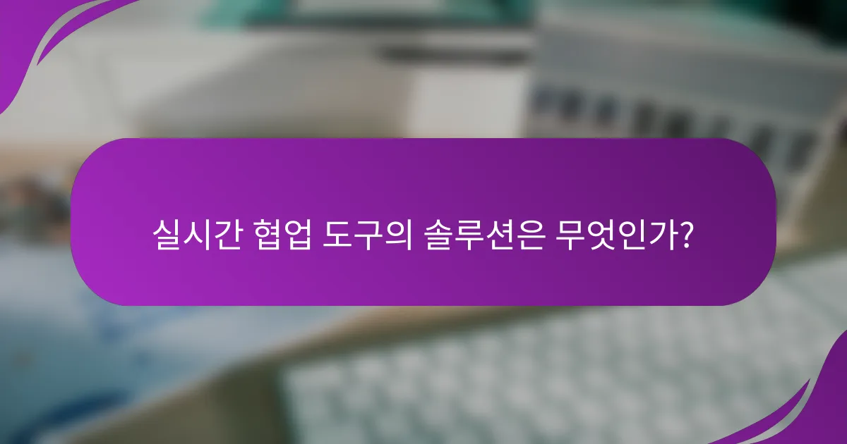 실시간 협업 도구의 솔루션은 무엇인가?