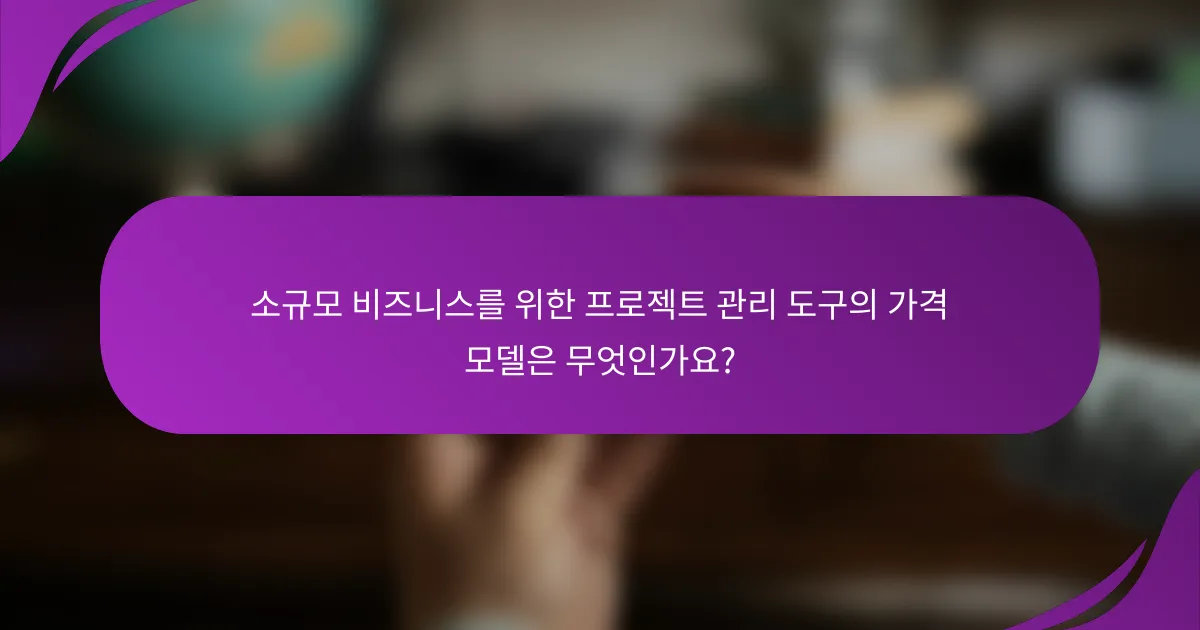 소규모 비즈니스를 위한 프로젝트 관리 도구의 가격 모델은 무엇인가요?